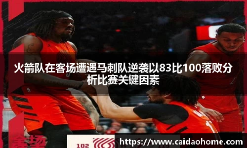 火箭队在客场遭遇马刺队逆袭以83比100落败分析比赛关键因素