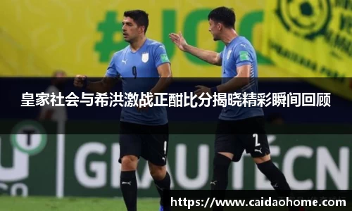 皇家社会与希洪激战正酣比分揭晓精彩瞬间回顾
