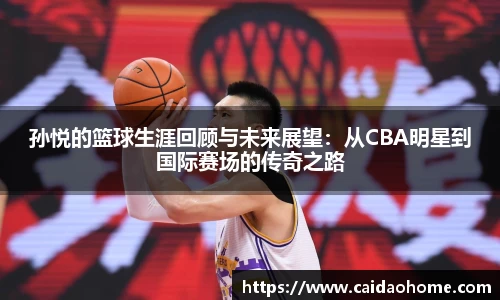 孙悦的篮球生涯回顾与未来展望：从CBA明星到国际赛场的传奇之路