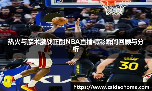热火与魔术激战正酣NBA直播精彩瞬间回顾与分析