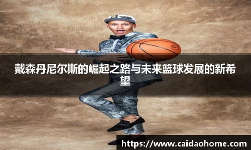 戴森丹尼尔斯的崛起之路与未来篮球发展的新希望