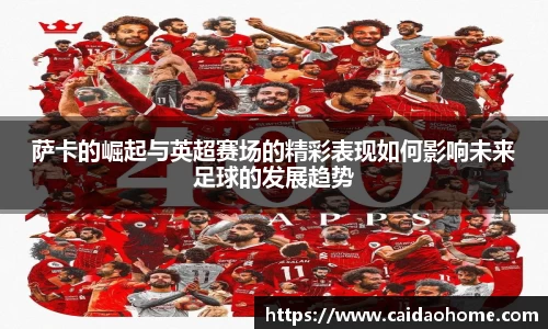 萨卡的崛起与英超赛场的精彩表现如何影响未来足球的发展趋势