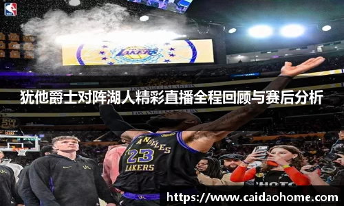 犹他爵士对阵湖人精彩直播全程回顾与赛后分析